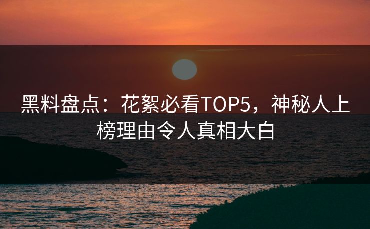黑料盘点：花絮必看TOP5，神秘人上榜理由令人真相大白