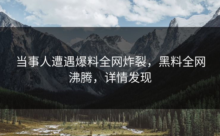 当事人遭遇爆料全网炸裂，黑料全网沸腾，详情发现