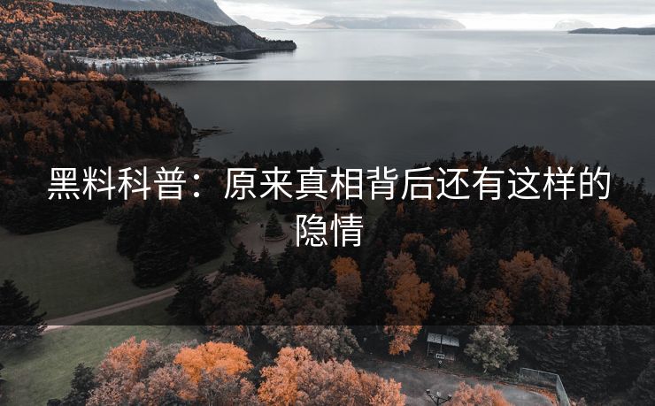 黑料科普：原来真相背后还有这样的隐情