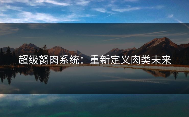 超级胬肉系统：重新定义肉类未来  第1张