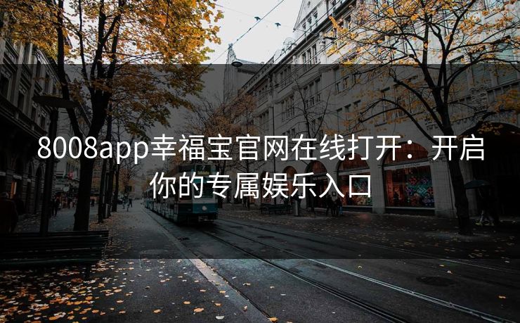 8008app幸福宝官网在线打开：开启你的专属娱乐入口